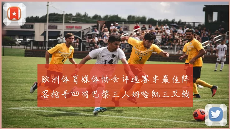 欧洲体育媒体协会评选赛季最佳阵容枪手四将巴黎三人姆哈凯三叉戟引关注